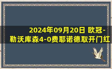 2024年09月20日 欧冠-勒沃库森4-0费耶诺德取开门红 维尔茨欧冠首秀双响